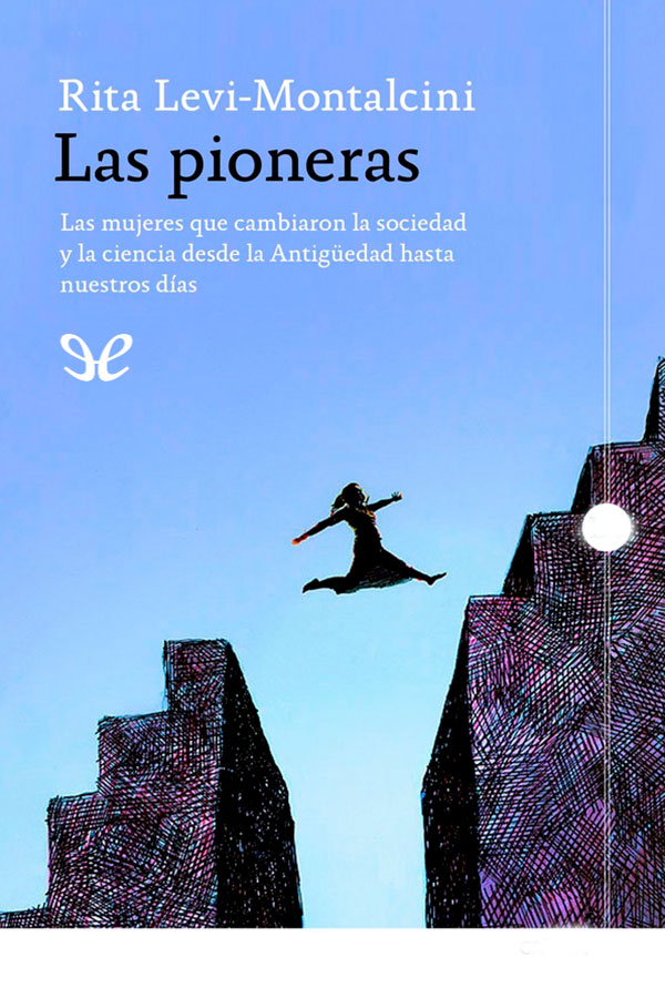 Las pioneras : las mujeres que cambiaron la sociedad y la ciencia desde la Antigüedad hasta nuestros