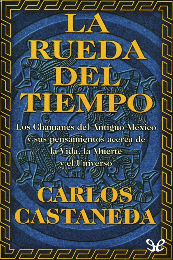 La rueda del tiempo: los chamanes del antiguo México y sus pensamientos acerca de la vida, la muerte y el universo