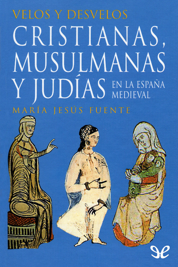 Velos y desvelos: cristianas, musulmanas y judías en la España medieval