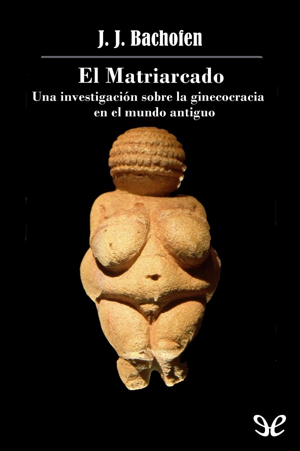 El Matriarcado: una investigación sobre la ginecocracia en el mundo antiguo según su naturaleza religiosa y jurídica