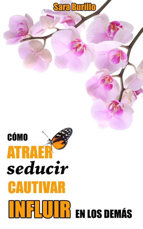 Cómo atraer, seducir, cautivar e influir en los demás