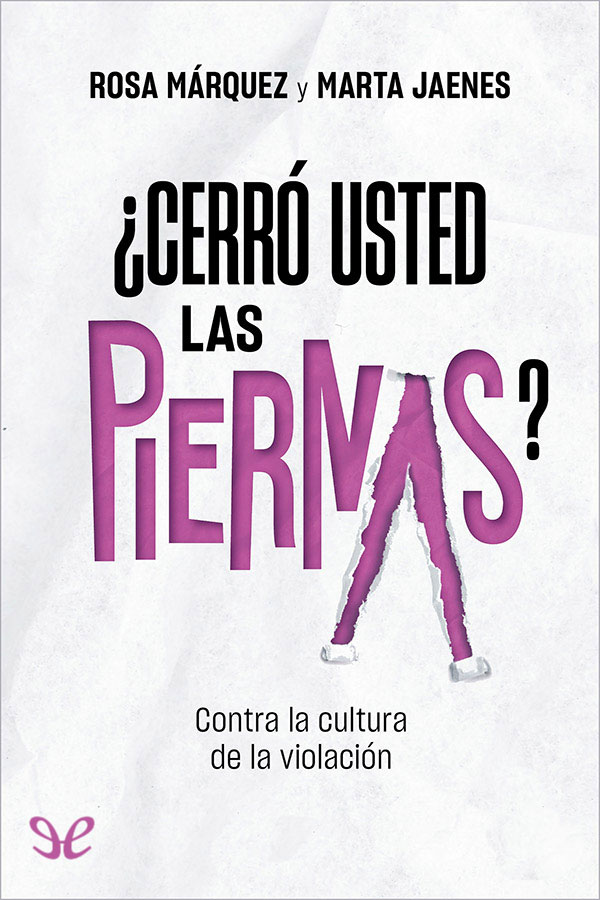 ¿Cerró usted las piernas?: Contra la cultura de la violación