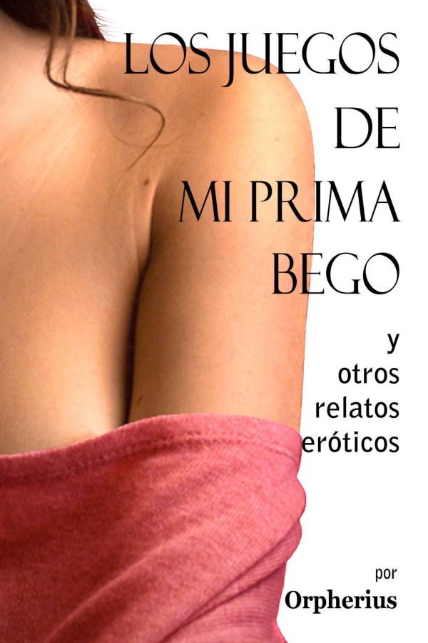 Los juegos de mi prima Bego y otros relatos eróticos