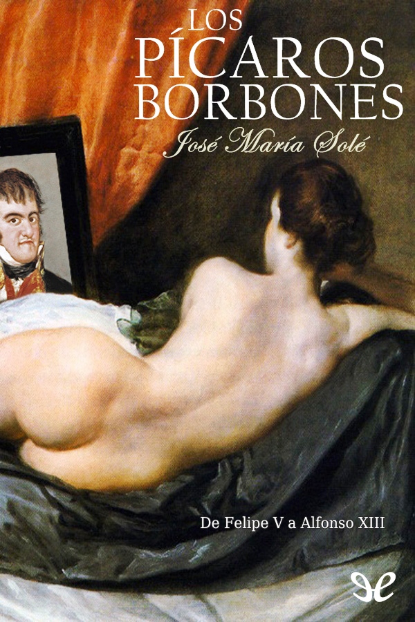 Los pícaros Borbones. De Felipe V a Alfonso XIII